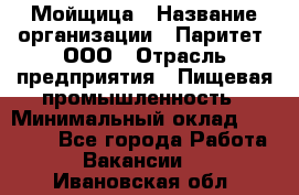 Мойщица › Название организации ­ Паритет, ООО › Отрасль предприятия ­ Пищевая промышленность › Минимальный оклад ­ 25 000 - Все города Работа » Вакансии   . Ивановская обл.